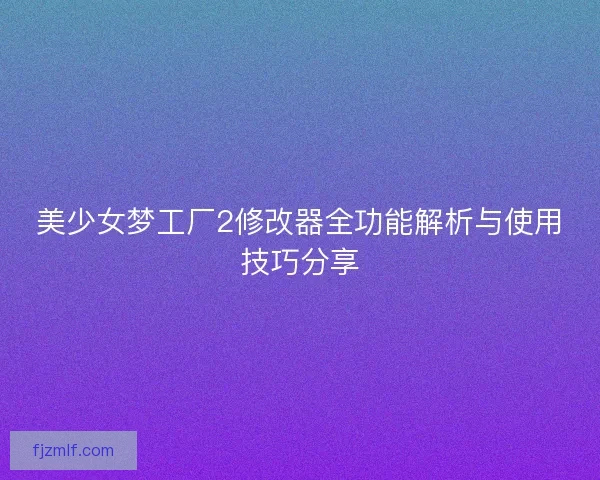美少女梦工厂2修改器全功能解析与使用技巧分享
