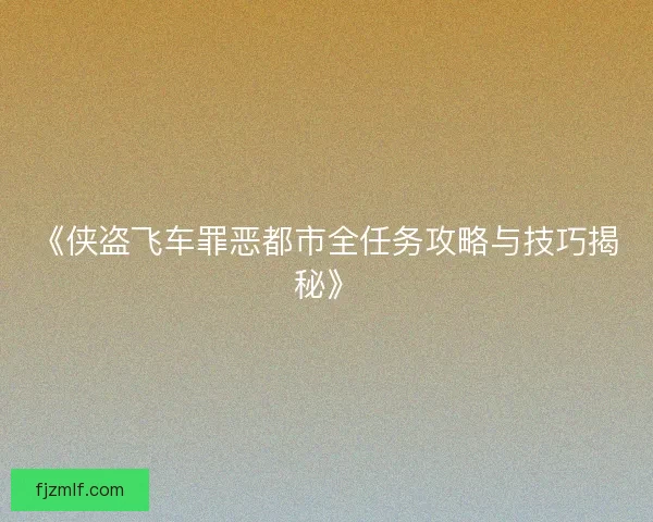 《侠盗飞车罪恶都市全任务攻略与技巧揭秘》